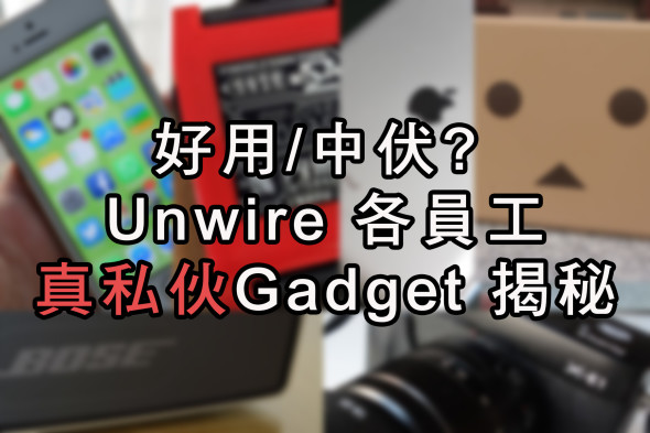 好用 / 中伏 ? unwire 各員工「真私伙」Gadget 揭秘