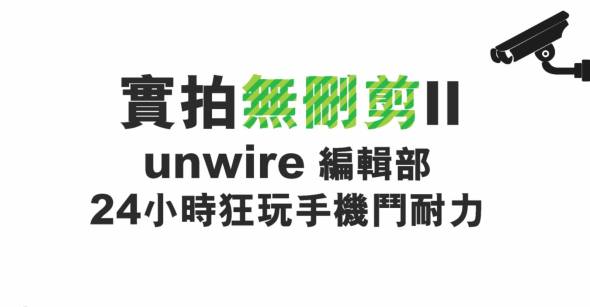 實拍無刪剪II ! unwire 編輯部 24 小時狂玩手機鬥耐力