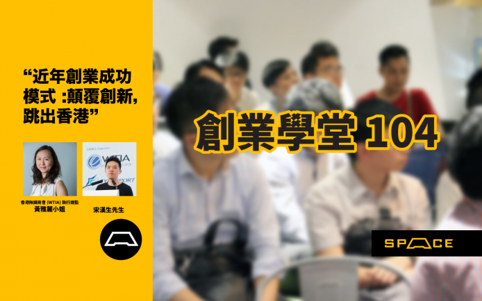 創業 104：香港 Start-up 點樣顛覆創新？再打入國際巿場