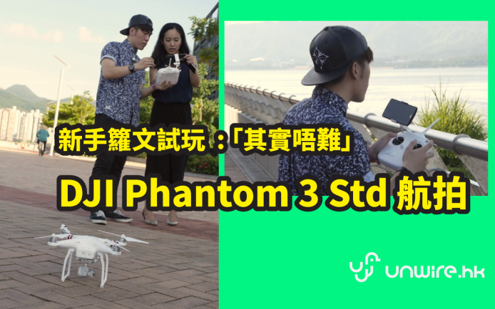 籮文：「航拍其實唔難」 新手試玩 DJI Phantom 3 Standard