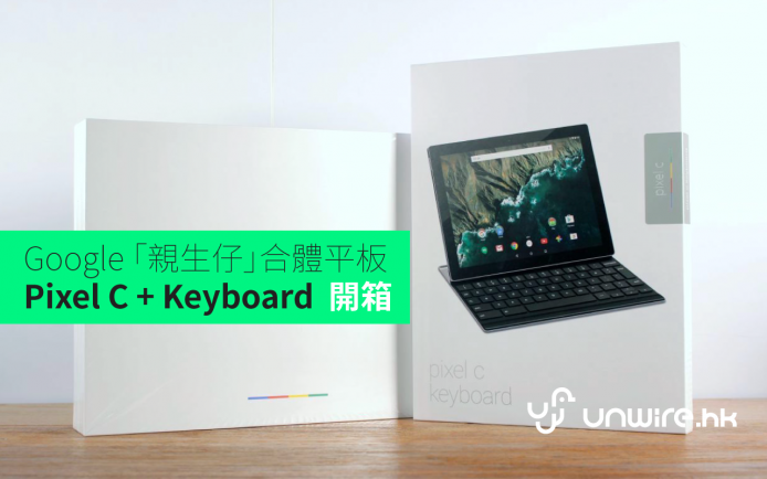 Google「親生仔」合體平板！ Pixel C + Keyboard 開箱睇