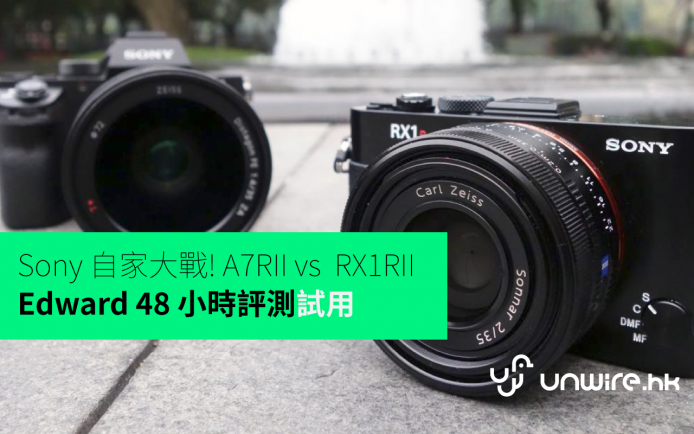 Sony 自家大戰! A7RII vs  RX1RII –  Edward 48 小時評測試用