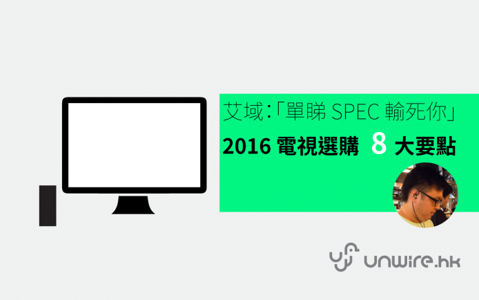 「單睇 Spec 輸死你 」  2016 電視選購 8 大要點