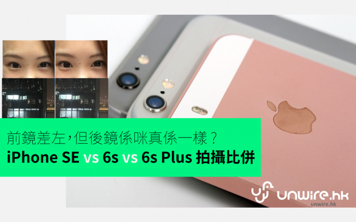 前鏡差左，但後鏡真係一樣 ?  iPhone SE vs 6s vs 6s Plus 拍攝比併