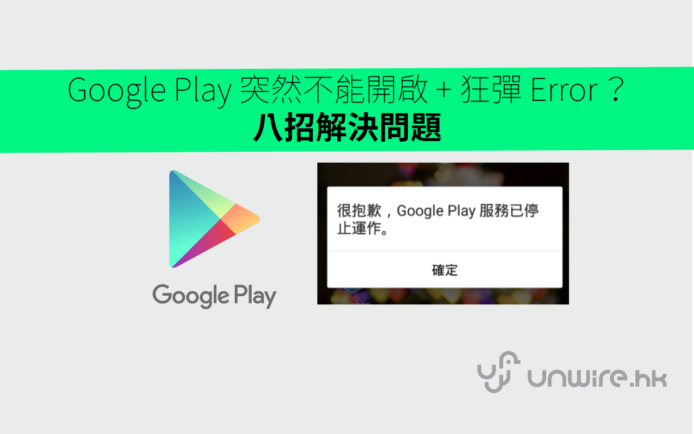 【unwire 小技巧】Google Play 突然不能開啟 + 狂彈 Error ？八招解決問題