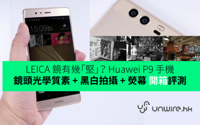 LEICA 鏡有幾「堅」？Huawei P9 手機鏡頭光學質素 + 黑白拍攝 + 熒幕 開箱評測