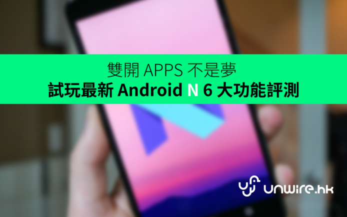 雙開 APPS 不是夢 ！試玩最新 Android N 六大功能評測