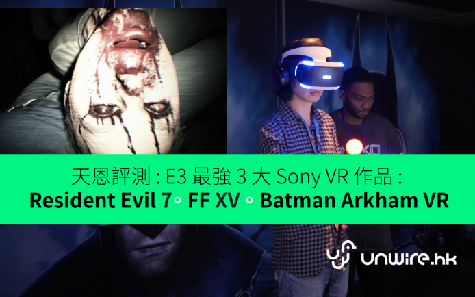 天恩評測 : E3 最強 3 大 Sony PS VR 作品 : 《Resident Evil 7》《FF XV》《Batman Arkham VR》