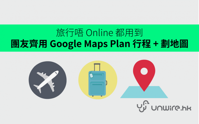 旅行唔 Online 離線都用到！團友齊用 Google Maps Plan 行程 + 劃地圖程地圖