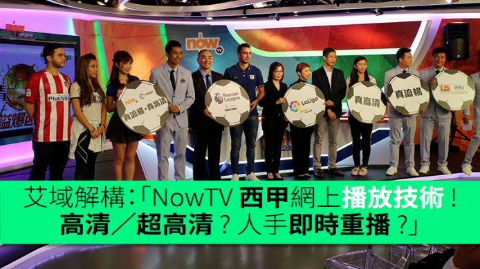 艾域解構 :  NowTV 西甲網上播放技術 ! 高清／超高清 ? 有多 FPS ?  Bitrate? 人手即時重播?