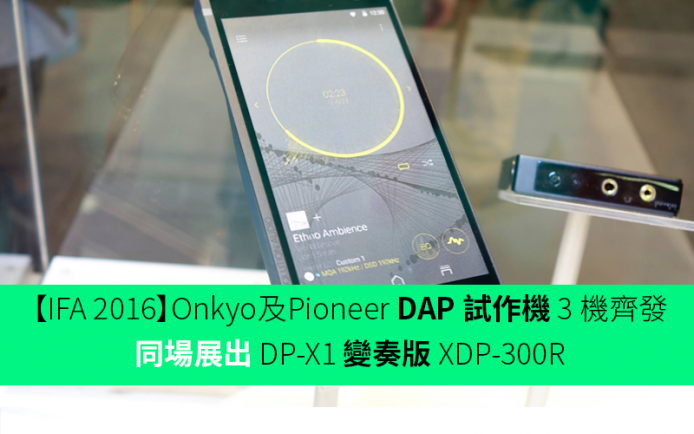 【IFA 2016】Onkyo及Pioneer DAP 試作機 3 機齊發   同場展出 DP-X1 變奏版 XDP-300R