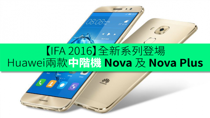 【IFA 2016】全新系列登場！Huawei 正式發表兩款中階機 Nova 及 Nova Plus