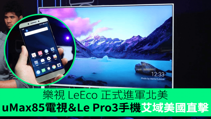 樂視進軍北美 ! 艾域三藩市直擊 Dolby Vision TV uMax85／Dolby Atmos 手機 Le Pro3