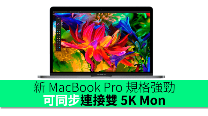 新 MacBook Pro 規格強勁  4 組 Thunderbolt 3 均可充電  可同步連接雙 5K Mon