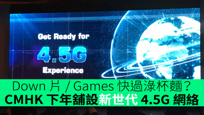 Down 片 / Games 快過淥杯麵？CMHK 下年舖設新世代 4.5G 網絡