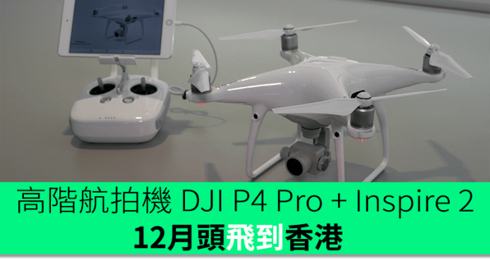 高階航拍機 DJI Phantom 4 Pro + Inspire 2 　12月頭飛到香港