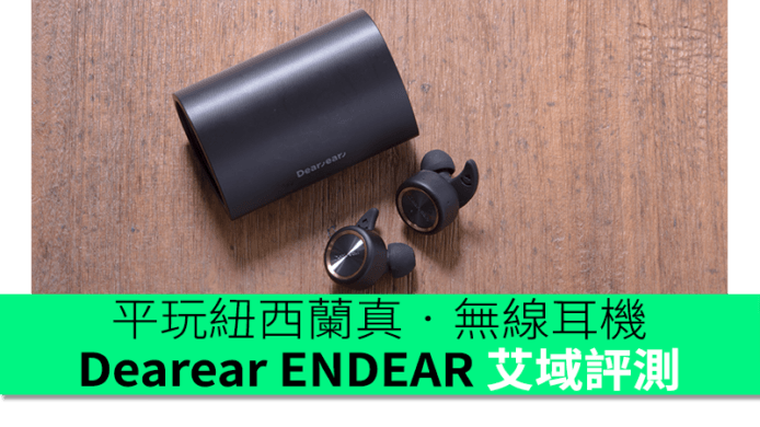 平玩紐西蘭真‧無線耳機　Dearear ENDEAR 艾域評測