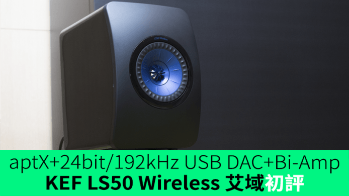 aptX 藍牙 + 24bit/192kHz USB DAC + Bi-Amp  KEF LS50 Wireless 艾域初步評測