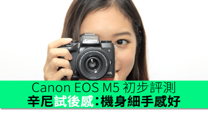 Canon EOS M5 初步評測　辛尼：機身細手感好