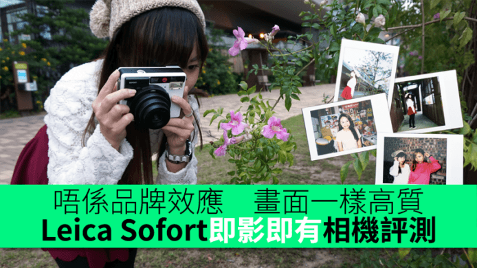 依莉詩：「唔係品牌效應，畫面一樣高質」－ Leica Sofort 即影即有相機評測