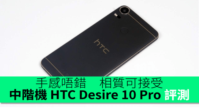 手感唔錯！相質可接受！HTC Desire 10 Pro 評測