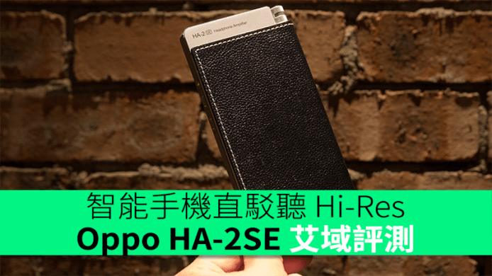 原價換「芯」續戰　智能手機直駁聽 Hi-Res Oppo HA-2SE 艾域評測