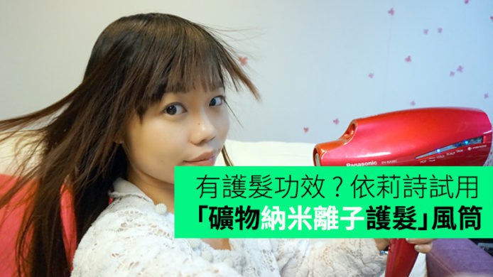 有護髮功效 ? 依莉詩試用 Panasonic「礦物納米離子護髮」風筒