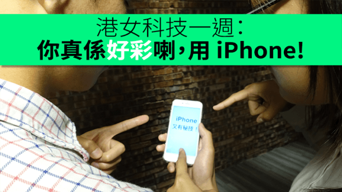 港女科技一週：你真係好彩喇，用 iPhone！