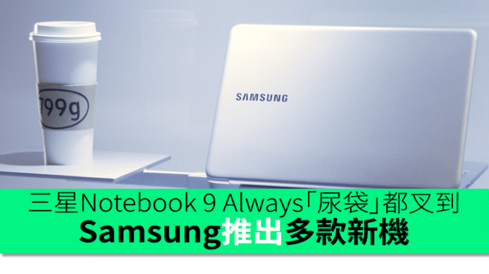 Samsung Notebook 9 Always「尿袋」都叉到　6” 大芒 Galaxy C9 Pro