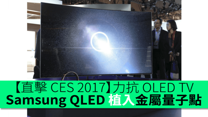 【直擊 CES 2017】力抗 OLED TV　Samsung QLED TV Q7/Q8/Q9 植入金屬量子點