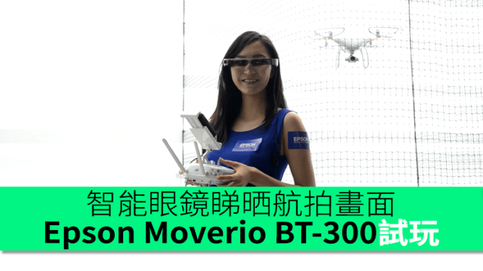 Epson Moverio BT-300試玩　智能眼鏡睇晒航拍畫面