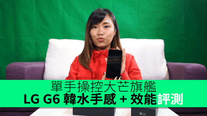 單手操控大芒旗艦！LG G6 韓水手感 + 效能評測