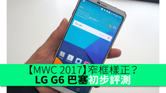 【MWC 2017】窄框樣正？LG G6 巴塞初步評測