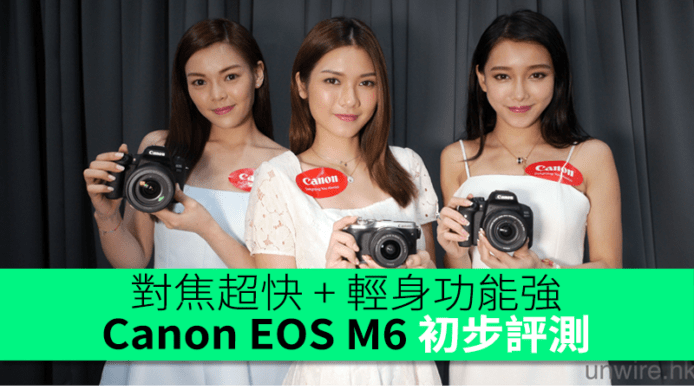 對焦超快 + 輕身功能強！Canon EOS M6 初步評測