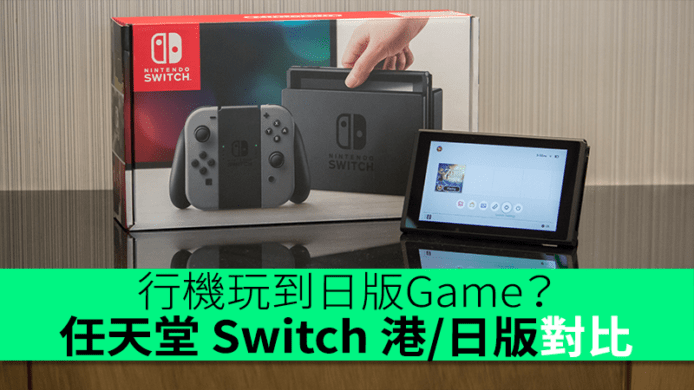 任天堂 Switch 港/日版開箱對比　行及水有何不同？行機玩到日版Game？