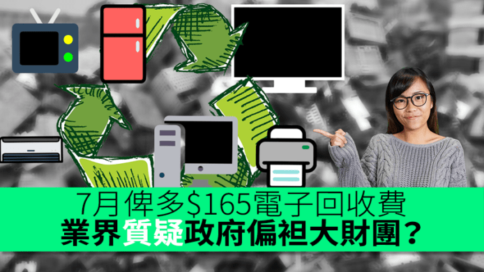 7月俾多$165電子回收費　業界質疑政府偏袒大財團？