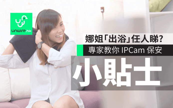 娜姐「出浴」任人睇 ? 專家教你使用 IPCam 保安小貼士