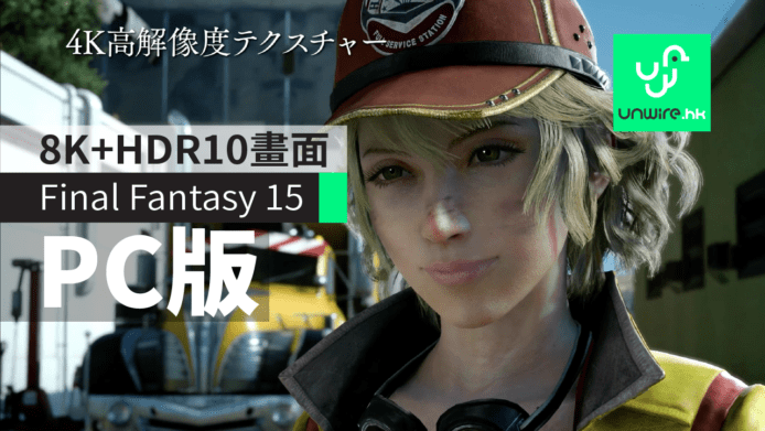 【有片睇】FF15電腦版2018年推出　支援Native 4K+HDR10考驗顯示卡實力