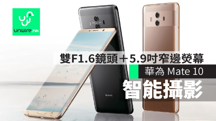 華為 Mate 10 旗艦手機　雙F1.6大光圈鏡頭＋5.9吋窄邊熒幕　香港行貨11月推出