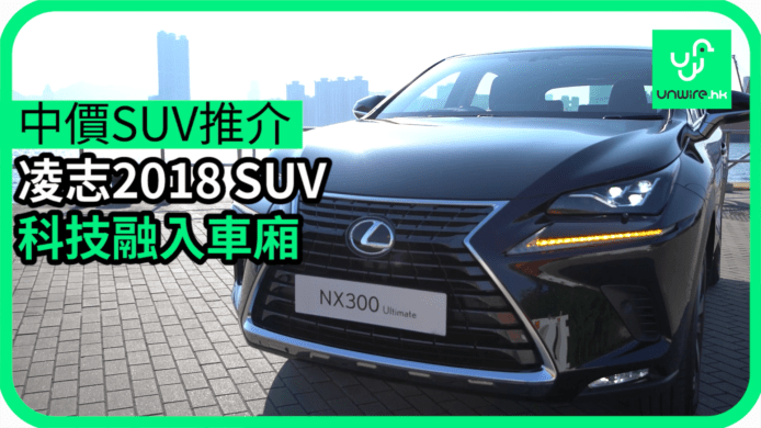 【unwire TV】【中價SUV推介】凌志2018 SUV 科技融入車廂