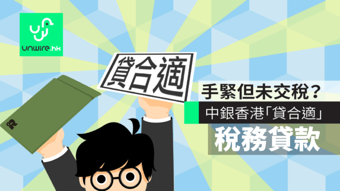 手緊但未交稅？中銀香港「貸合適」稅務貸款