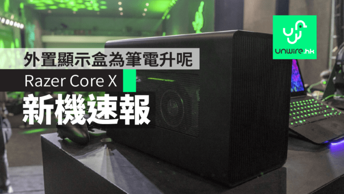 【新機速報】Razer Core X 筆電升呢 eGPU 外置顯示盒　兼容Win/Mac＋3個卡糟位