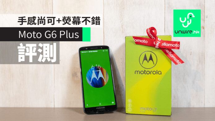 【評測】Moto G6 Plus 中階機　手感尚可+熒幕不錯