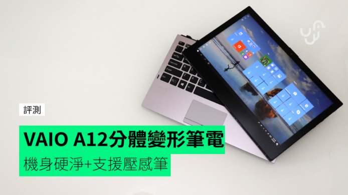 【開箱】VAIO A12 分體變形筆電　機身硬淨 + 支援壓感筆手感佳