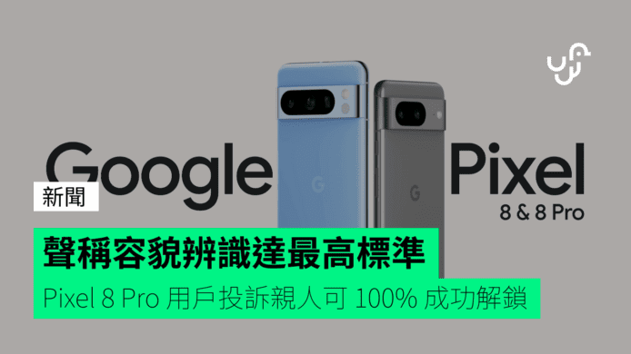 聲稱容貌辨識達最高標準   Pixel 8 Pro 用戶投訴親人可 100% 成功解鎖